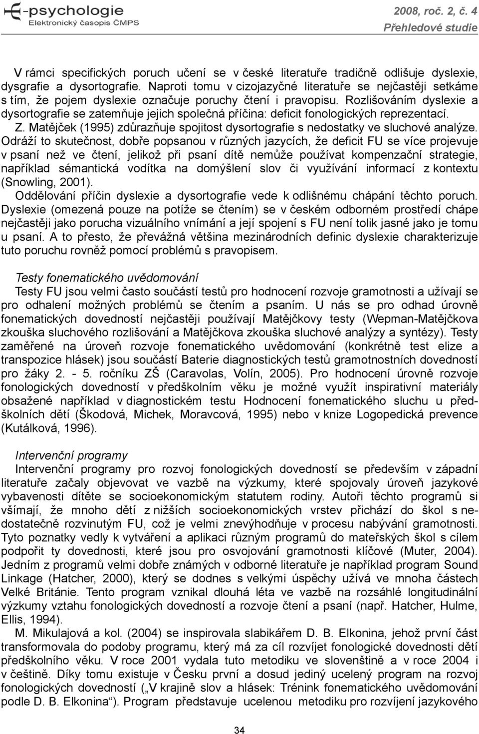 Rozlišováním dyslexie a dysortografie se zatemňuje jejich společná příčina: deficit fonologických reprezentací. Z. Matějček (1995) zdůrazňuje spojitost dysortografie s nedostatky ve sluchové analýze.