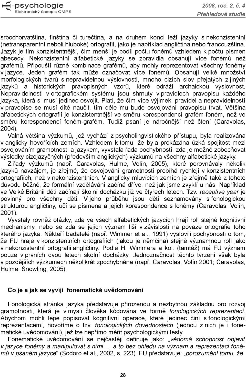 Připouští různé kombinace grafémů, aby mohly reprezentovat všechny fonémy v jazyce. Jeden grafém tak může označovat více fonémů.