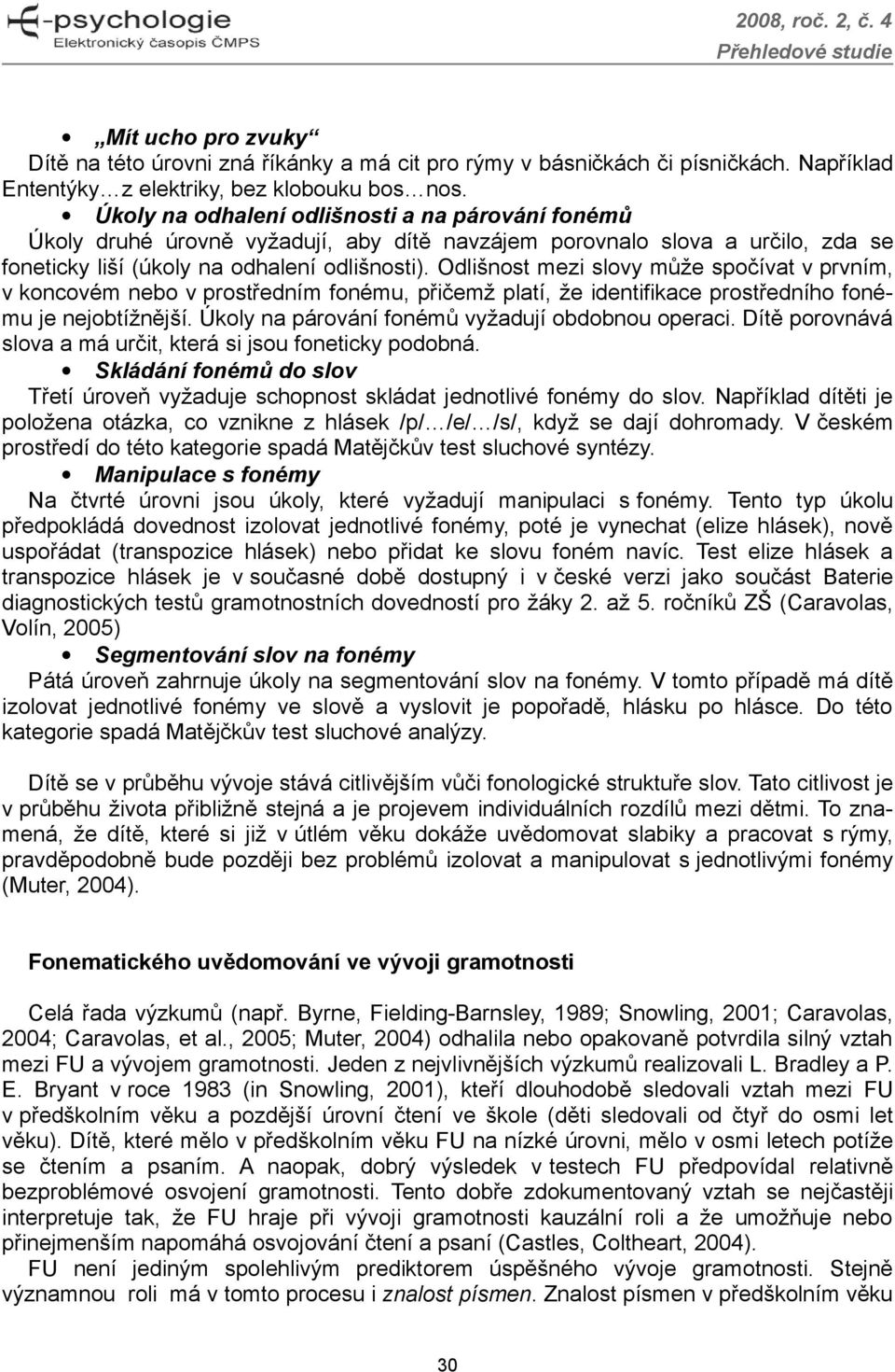 Odlišnost mezi slovy může spočívat v prvním, v koncovém nebo v prostředním fonému, přičemž platí, že identifikace prostředního fonému je nejobtížnější.