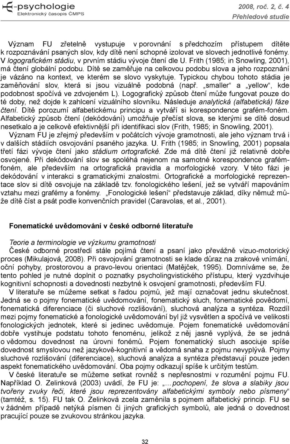 Dítě se zaměřuje na celkovou podobu slova a jeho rozpoznání je vázáno na kontext, ve kterém se slovo vyskytuje. Typickou chybou tohoto stádia je zaměňování slov, která si jsou vizuálně podobná (např.