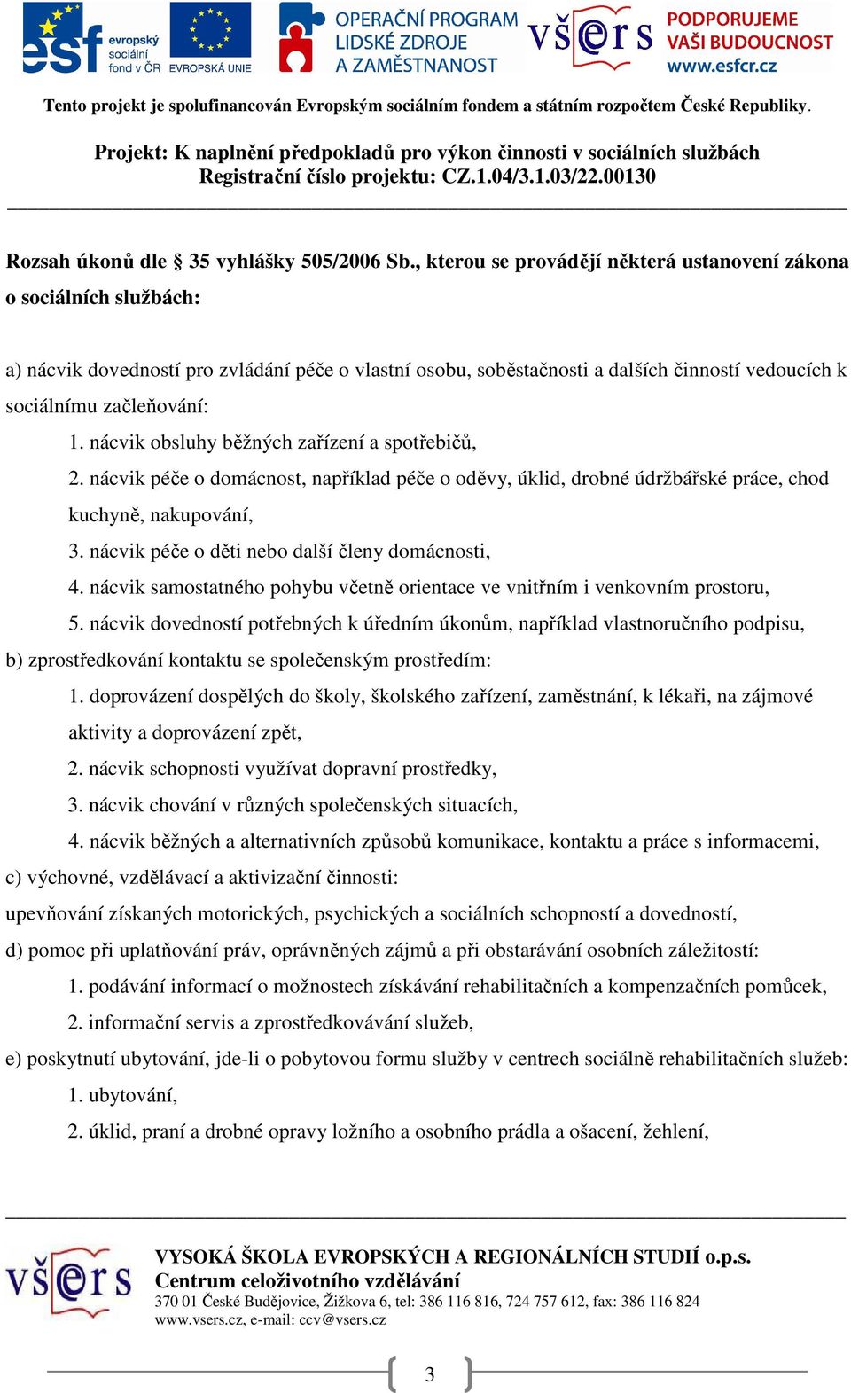 nácvik obsluhy běžných zařízení a spotřebičů, 2. nácvik péče o domácnost, například péče o oděvy, úklid, drobné údržbářské práce, chod kuchyně, nakupování, 3.