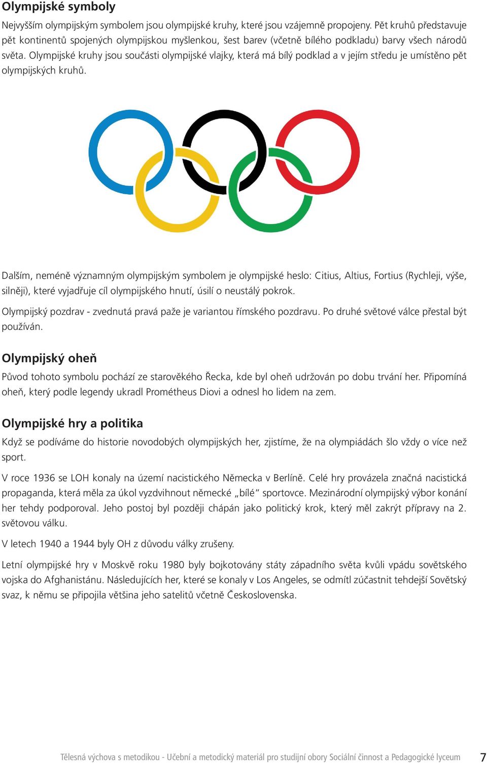 Olympijské kruhy jsou součásti olympijské vlajky, která má bílý podklad a v jejím středu je umístěno pět olympijských kruhů.
