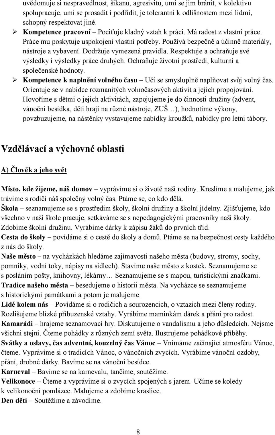 Dodržuje vymezená pravidla. Respektuje a ochraňuje své výsledky i výsledky práce druhých. Ochraňuje životní prostředí, kulturní a společenské hodnoty.