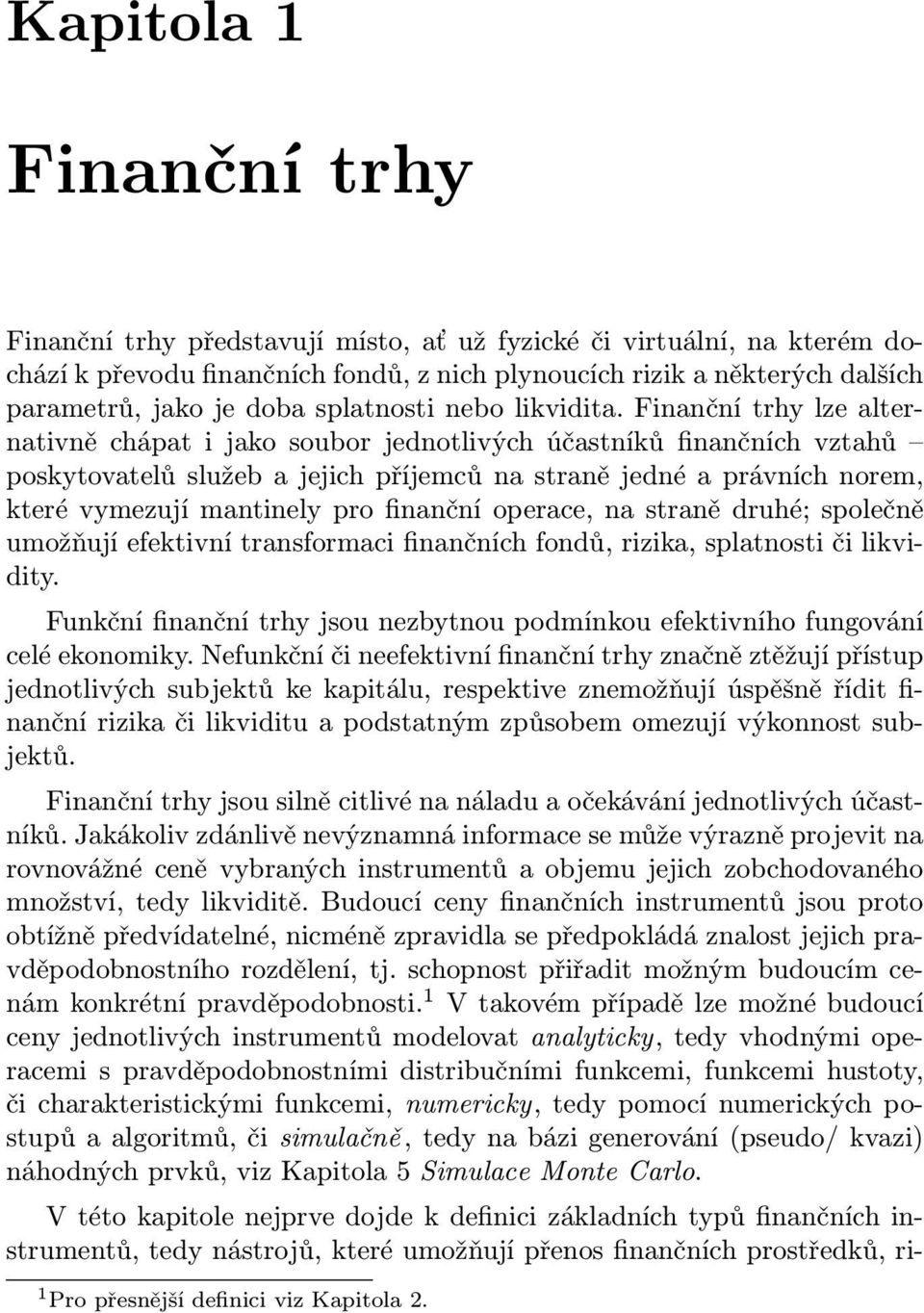 Finanční trhy lze alternativně chápat i jako soubor jednotlivých účastníků finančních vztahů poskytovatelů služeb a jejich příjemců na straně jedné a právních norem, které vymezují mantinely pro