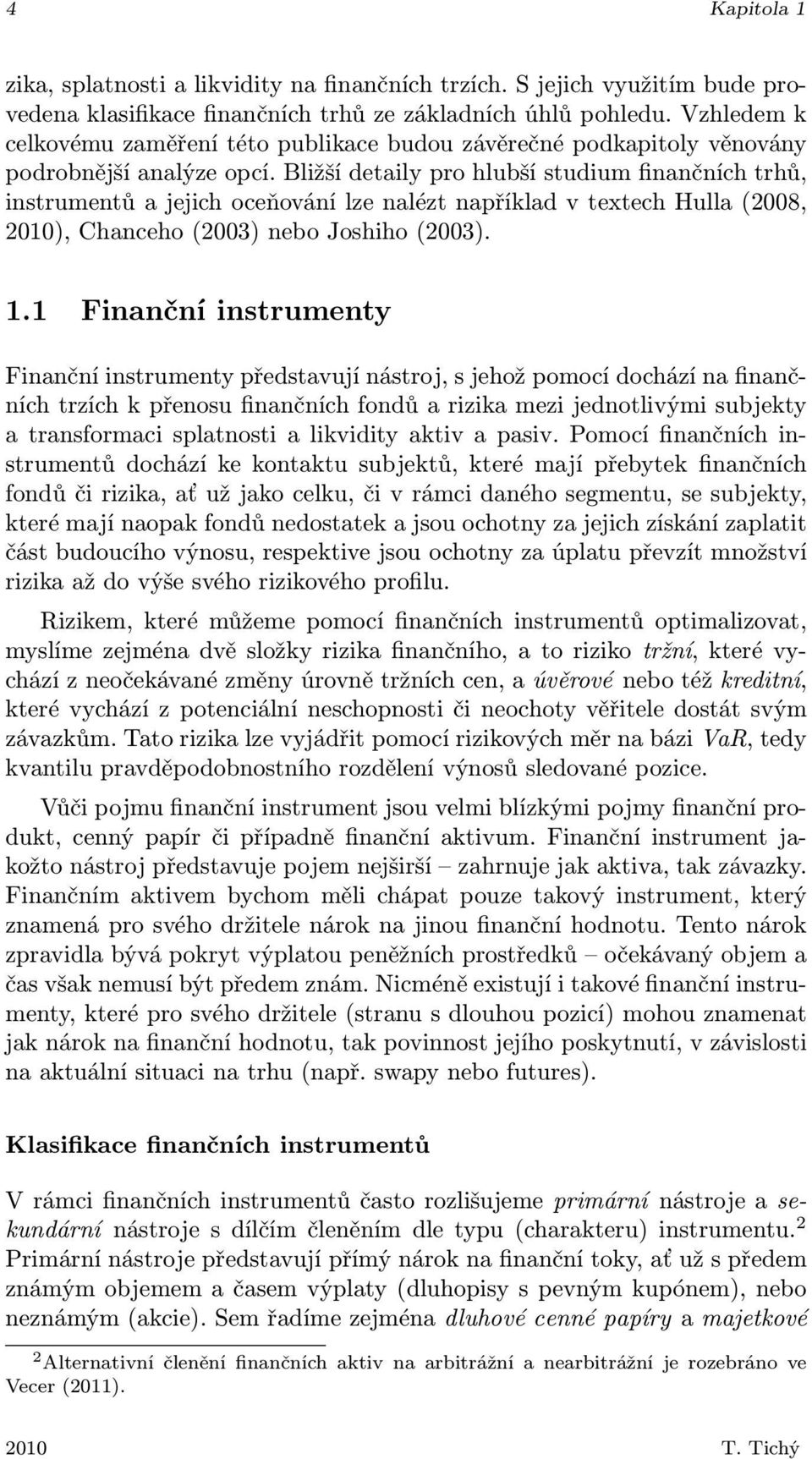 Bližší detaily pro hlubší studium finančních trhů, instrumentů a jejich oceňování lze nalézt například v textech Hulla (2008, 2010), Chanceho (2003) nebo Joshiho (2003). 1.