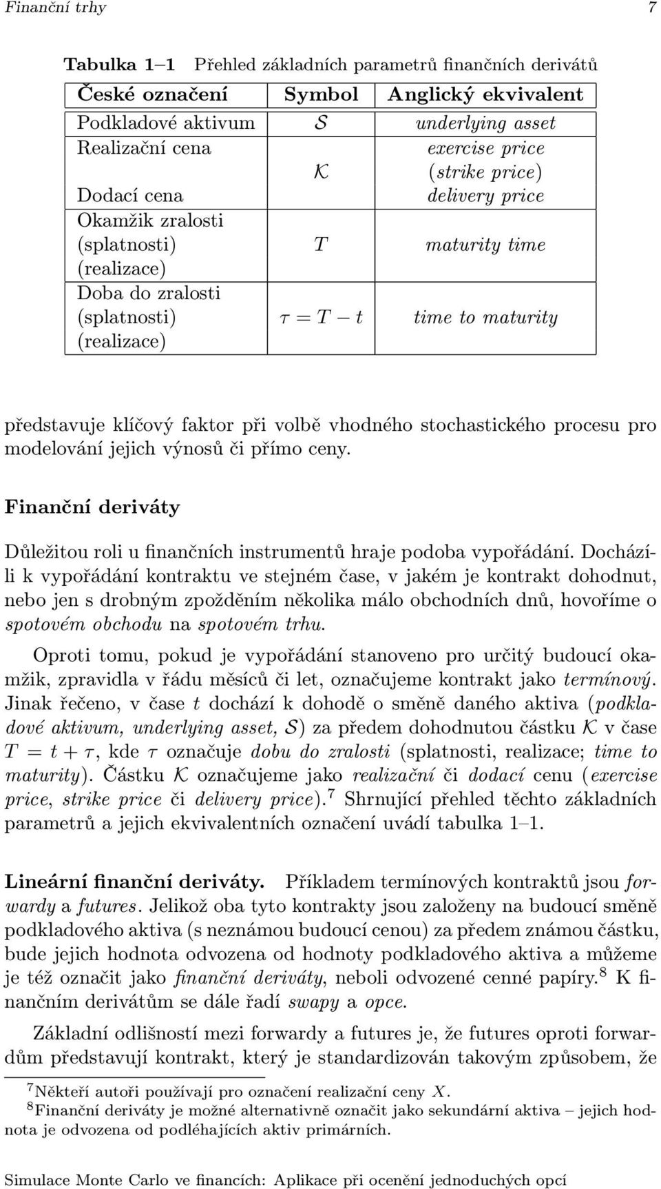 vhodného stochastického procesu pro modelování jejich výnosů či přímo ceny. Finanční deriváty Důležitou roli u finančních instrumentů hraje podoba vypořádání.