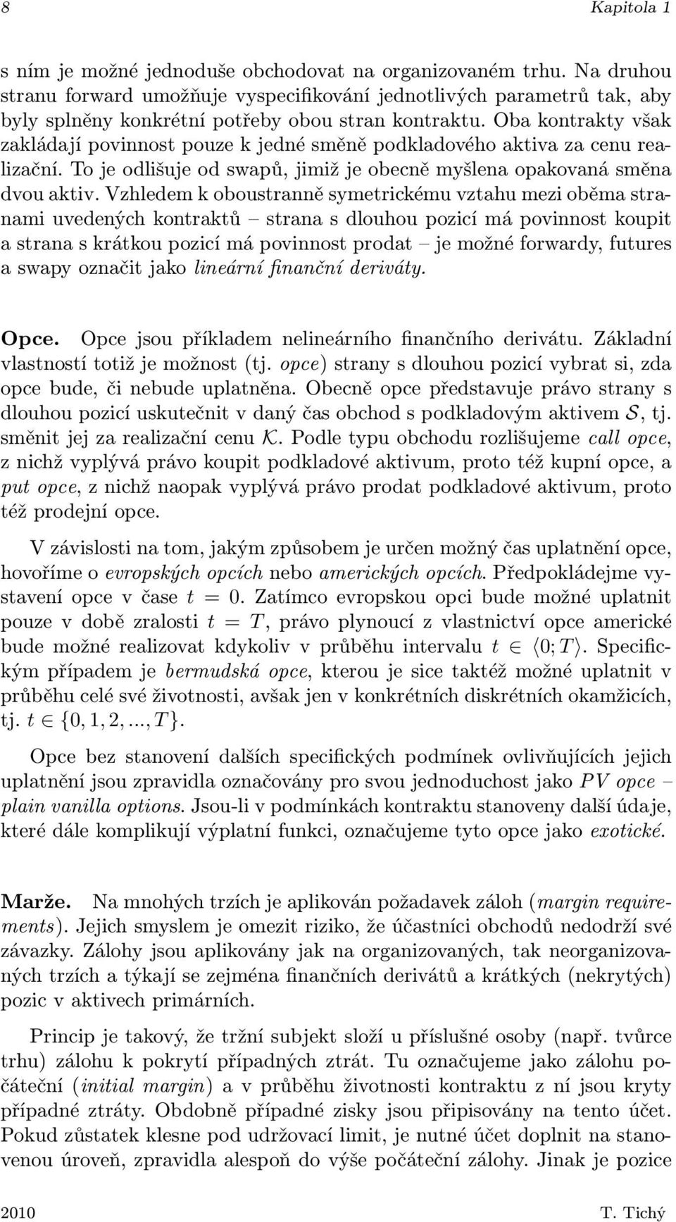 Oba kontrakty však zakládají povinnost pouze k jedné směně podkladového aktiva za cenu realizační. To je odlišuje od swapů, jimiž je obecně myšlena opakovaná směna dvou aktiv.