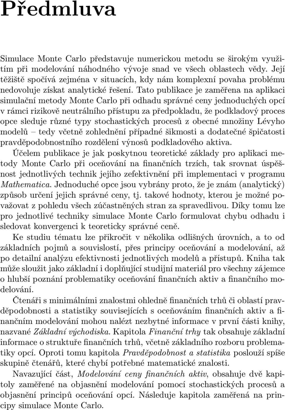 Tato publikace je zaměřena na aplikaci simulační metody Monte Carlo při odhadu správné ceny jednoduchých opcí v rámci rizikově neutrálního přístupu za předpokladu, že podkladový proces opce sleduje