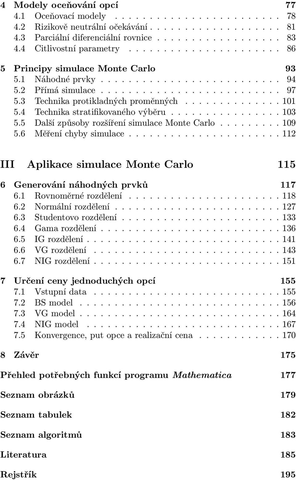 3 Technika protikladných proměnných.............. 101 5.4 Technika stratifikovaného výběru................ 103 5.5 Další způsoby rozšíření simulace Monte Carlo......... 109 5.6 Měření chyby simulace.