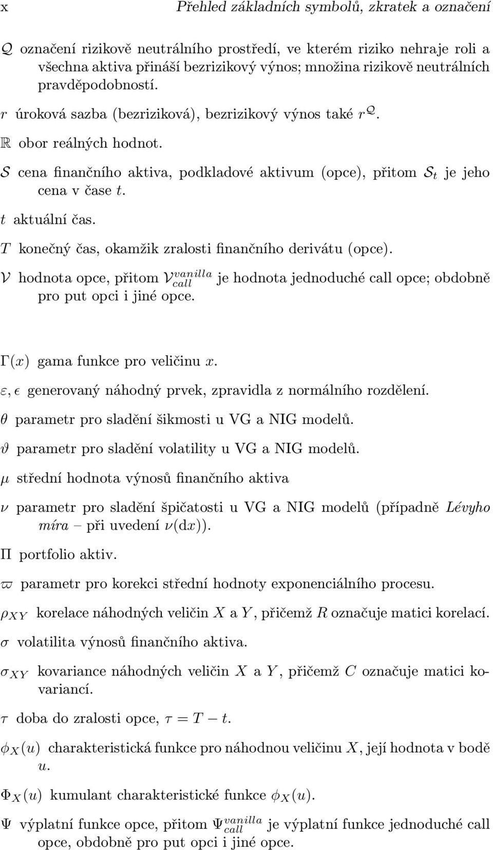 t aktuální čas. T konečný čas, okamžik zralosti finančního derivátu (opce). V hodnota opce, přitom Vcall vanilla je hodnota jednoduché call opce; obdobně pro put opci i jiné opce.