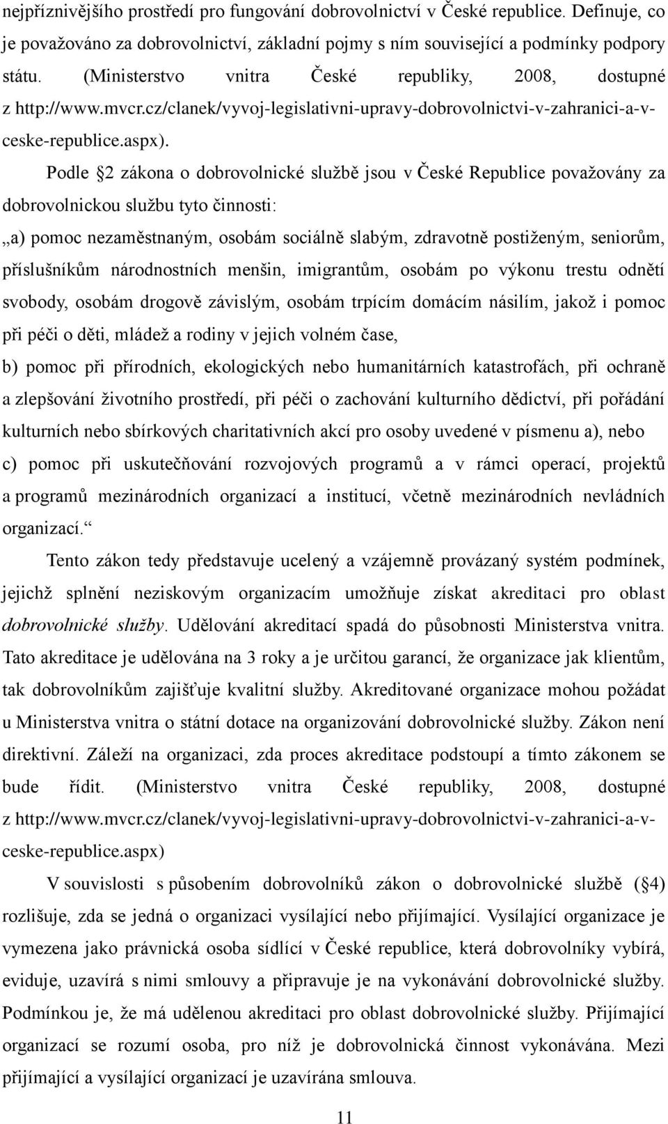 Podle 2 zákona o dobrovolnické službě jsou v České Republice považovány za dobrovolnickou službu tyto činnosti: a) pomoc nezaměstnaným, osobám sociálně slabým, zdravotně postiženým, seniorům,