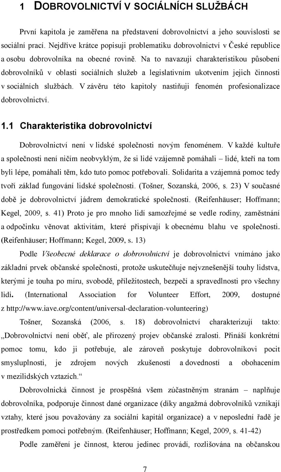 Na to navazuji charakteristikou působení dobrovolníků v oblasti sociálních služeb a legislativním ukotvením jejich činnosti v sociálních službách.