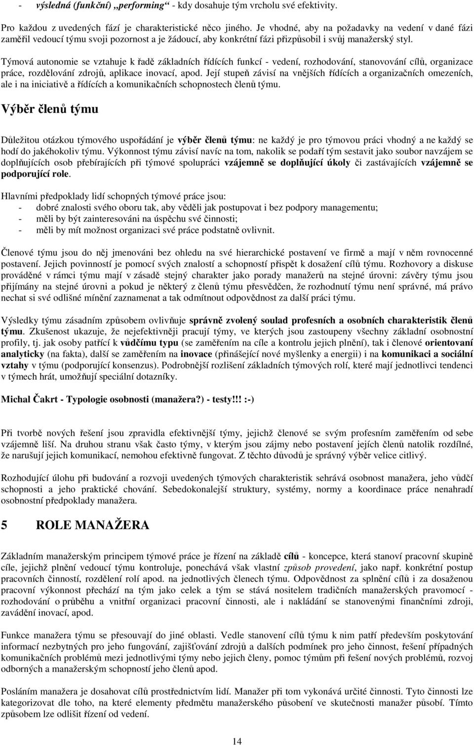 Týmová autonomie se vztahuje k řadě základních řídících funkcí - vedení, rozhodování, stanovování cílů, organizace práce, rozdělování zdrojů, aplikace inovací, apod.