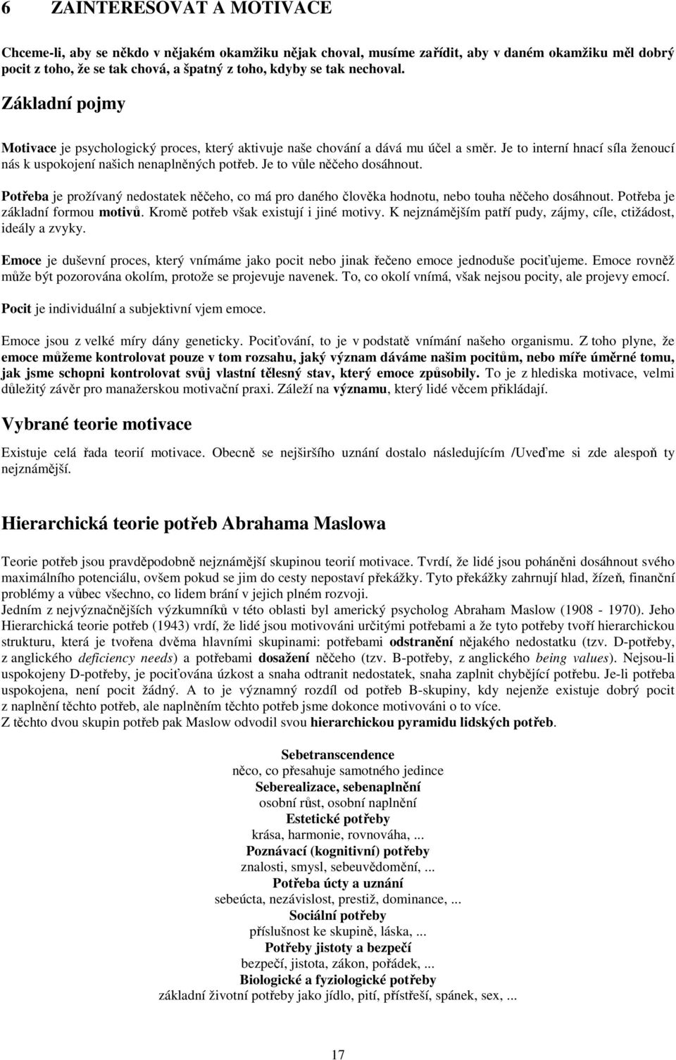 Je to vůle něčeho dosáhnout. Potřeba je prožívaný nedostatek něčeho, co má pro daného člověka hodnotu, nebo touha něčeho dosáhnout. Potřeba je základní formou motivů.