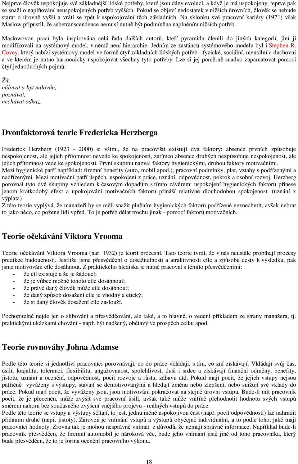 Na sklonku své pracovní kariéry (1971) však Maslow připustil, že sebetranscendence nemusí nutně být podmíněna naplněním nižších potřeb.