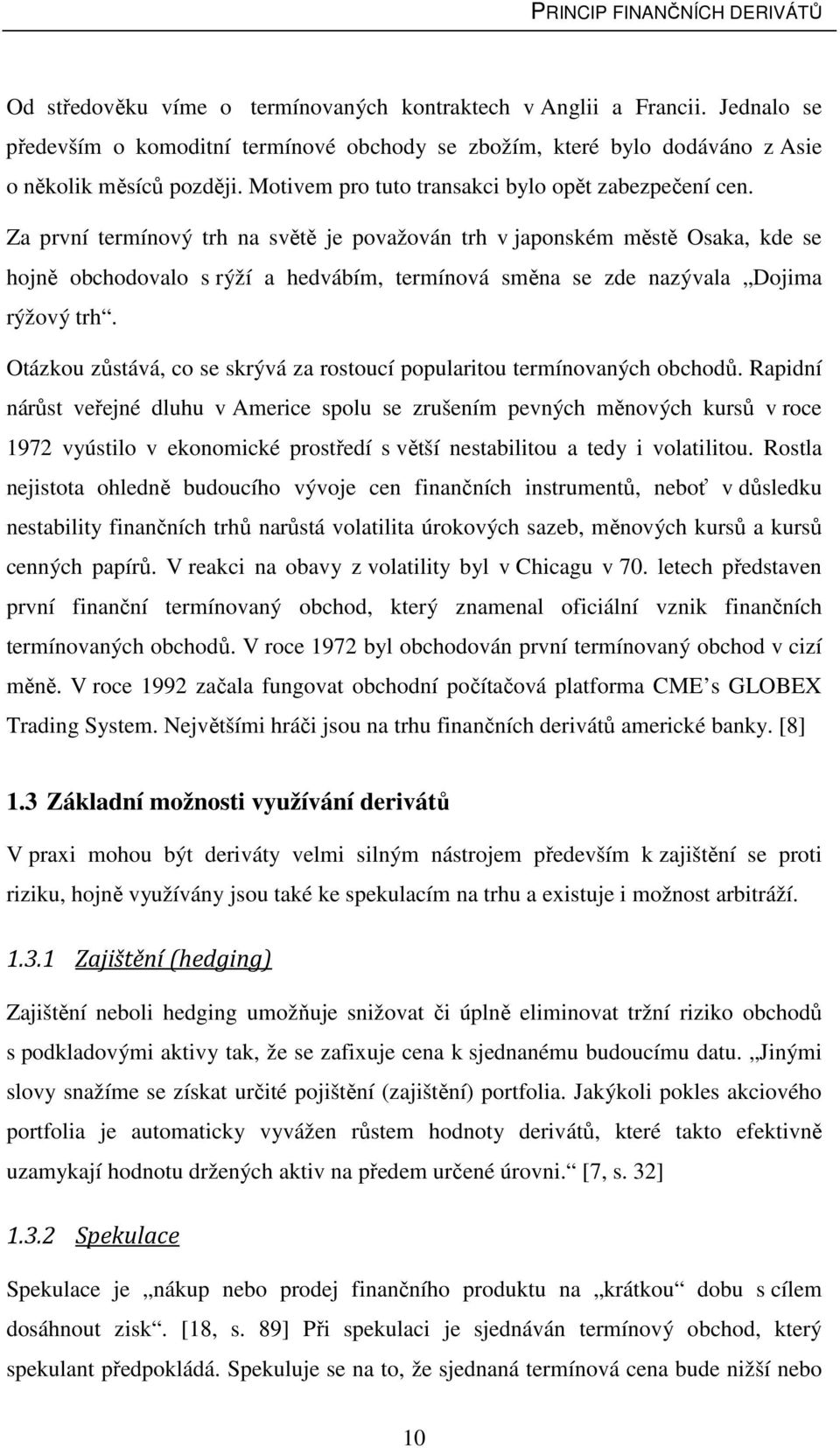 Za první termínový trh na světě je považován trh v japonském městě Osaka, kde se hojně obchodovalo s rýží a hedvábím, termínová směna se zde nazývala Dojima rýžový trh.