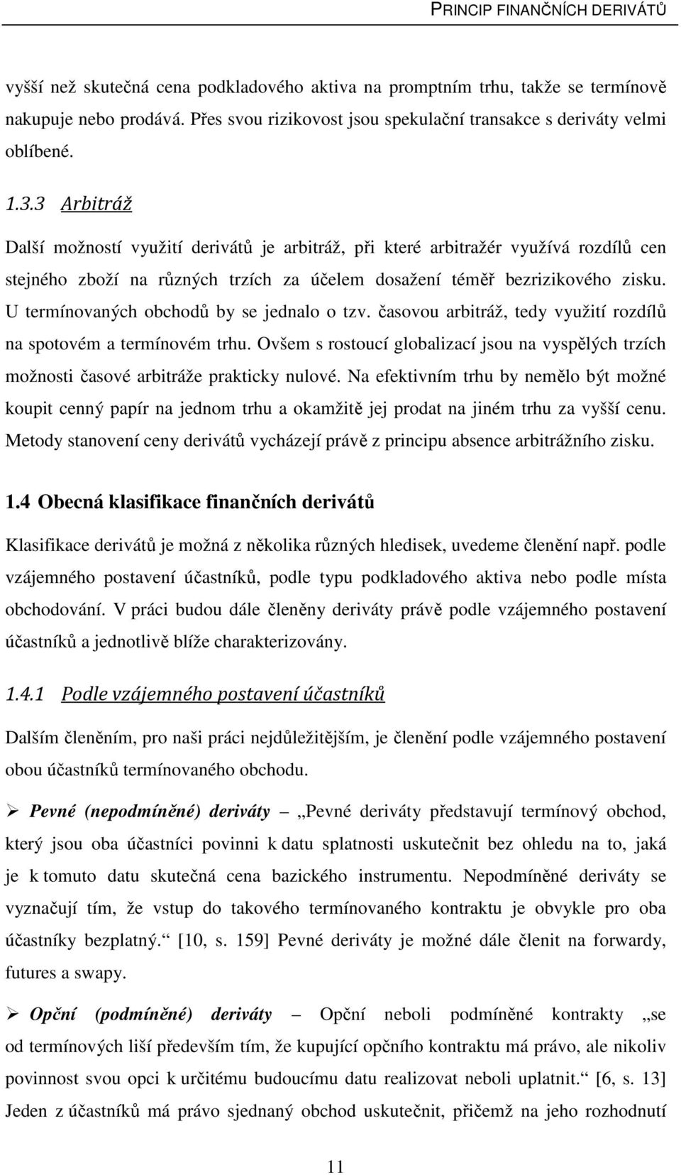 3 Arbitráž Další možností využití derivátů je arbitráž, při které arbitražér využívá rozdílů cen stejného zboží na různých trzích za účelem dosažení téměř bezrizikového zisku.