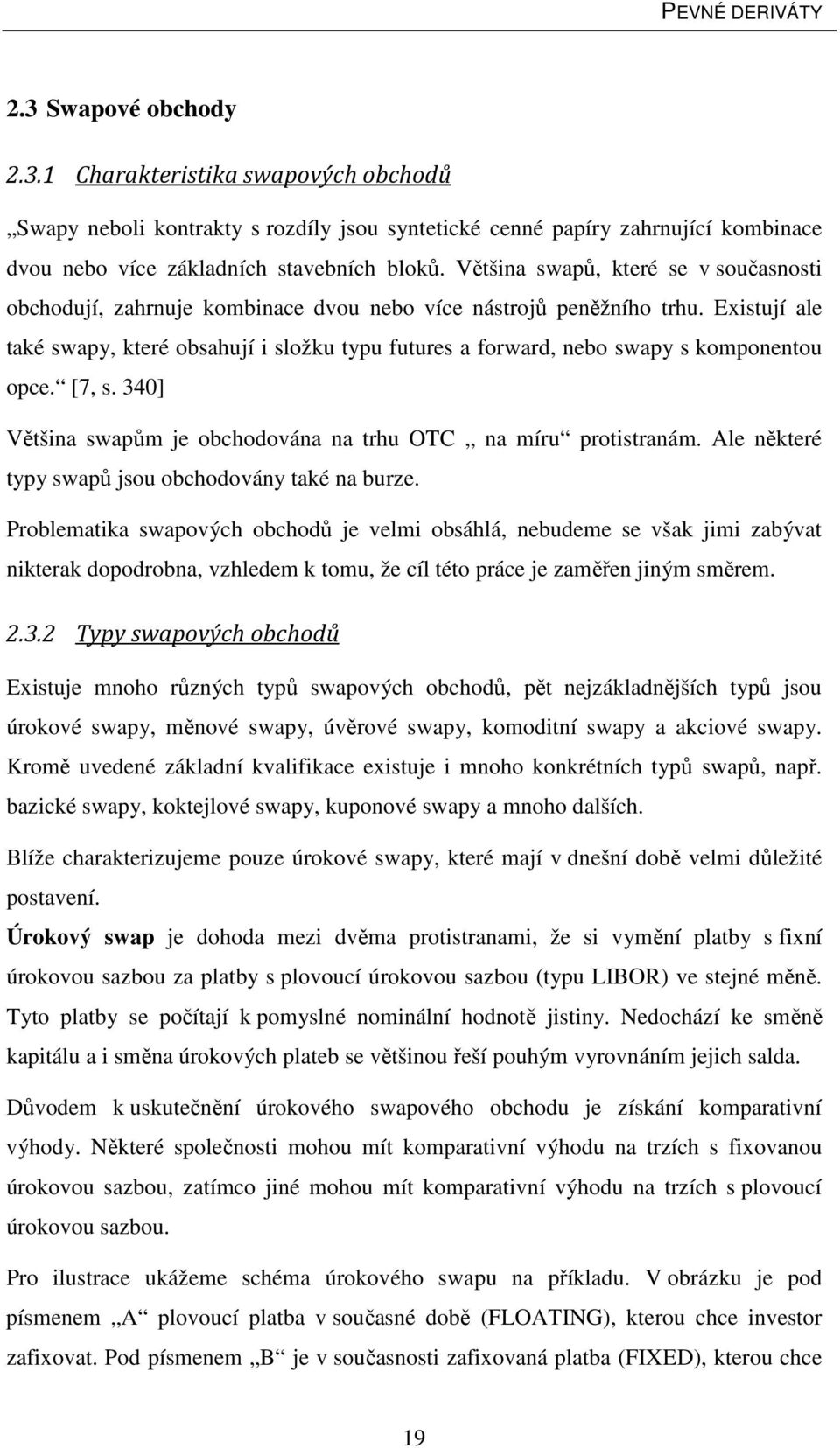 Existují ale také swapy, které obsahují i složku typu futures a forward, nebo swapy s komponentou opce. [7, s. 340] Většina swapům je obchodována na trhu OTC na míru protistranám.