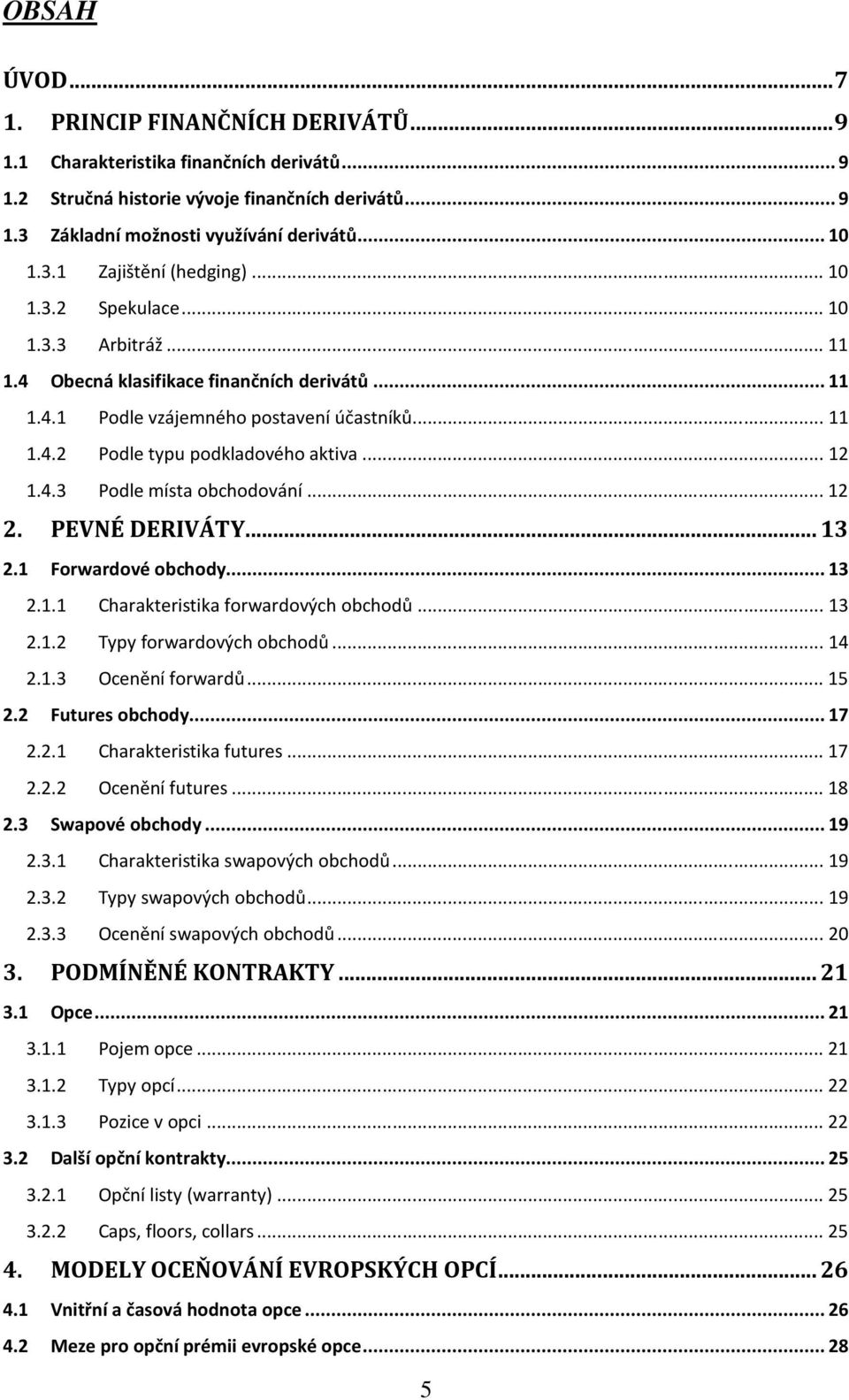 .. 12 1.4.3 Podle místa obchodování... 12 2. PEVNÉ DERIVÁTY... 13 2.1 Forwardové obchody... 13 2.1.1 Charakteristika forwardových obchodů... 13 2.1.2 Typy forwardových obchodů... 14 2.1.3 Ocenění forwardů.