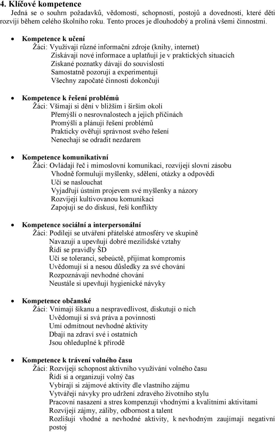 a experimentují Všechny započaté činnosti dokončují Kompetence k řešení problémů Žáci: Všímají si dění v bližším i širším okolí Přemýšlí o nesrovnalostech a jejich příčinách Promýšlí a plánují řešení