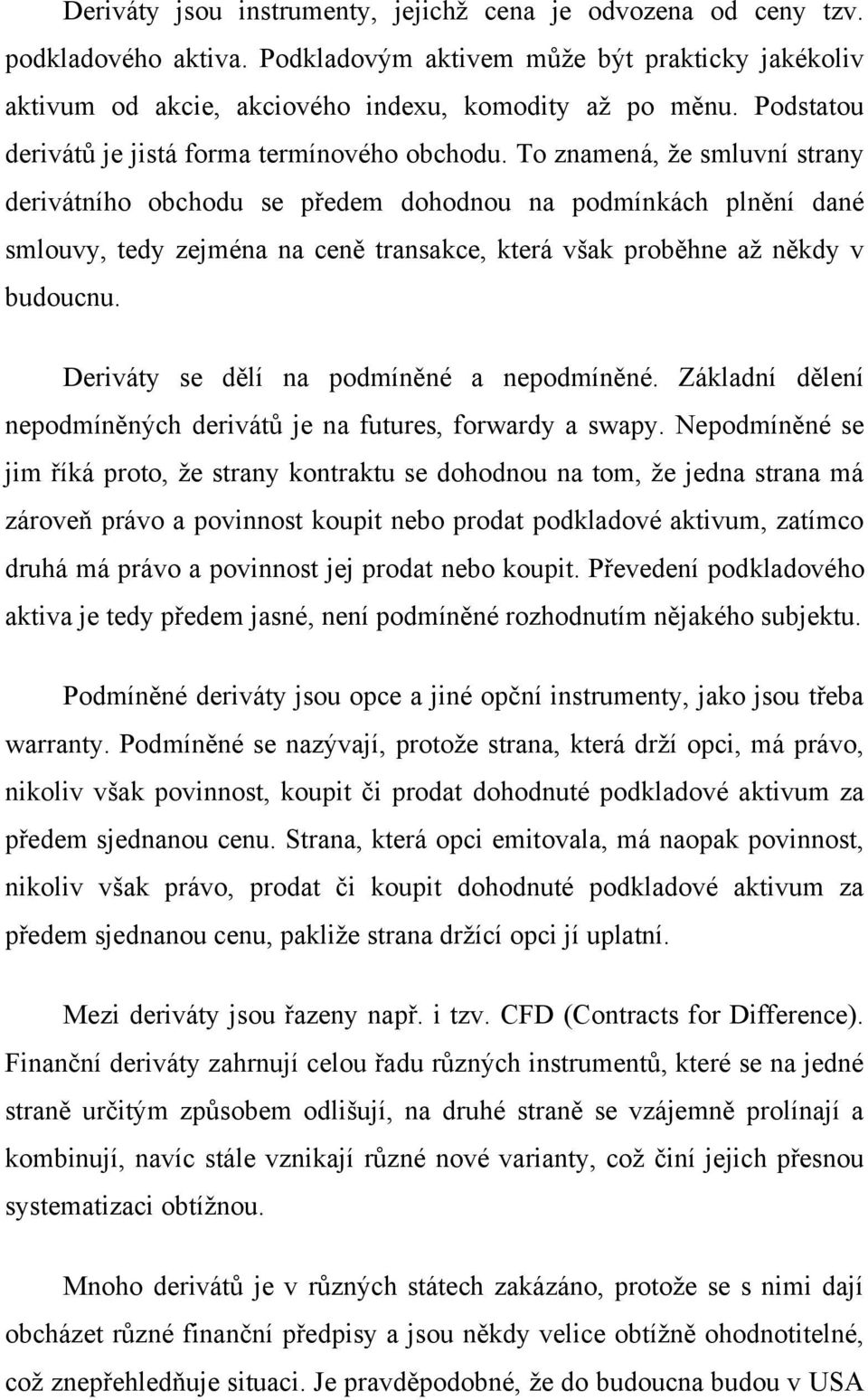 To znamená, že smluvní strany derivátního obchodu se předem dohodnou na podmínkách plnění dané smlouvy, tedy zejména na ceně transakce, která však proběhne až někdy v budoucnu.