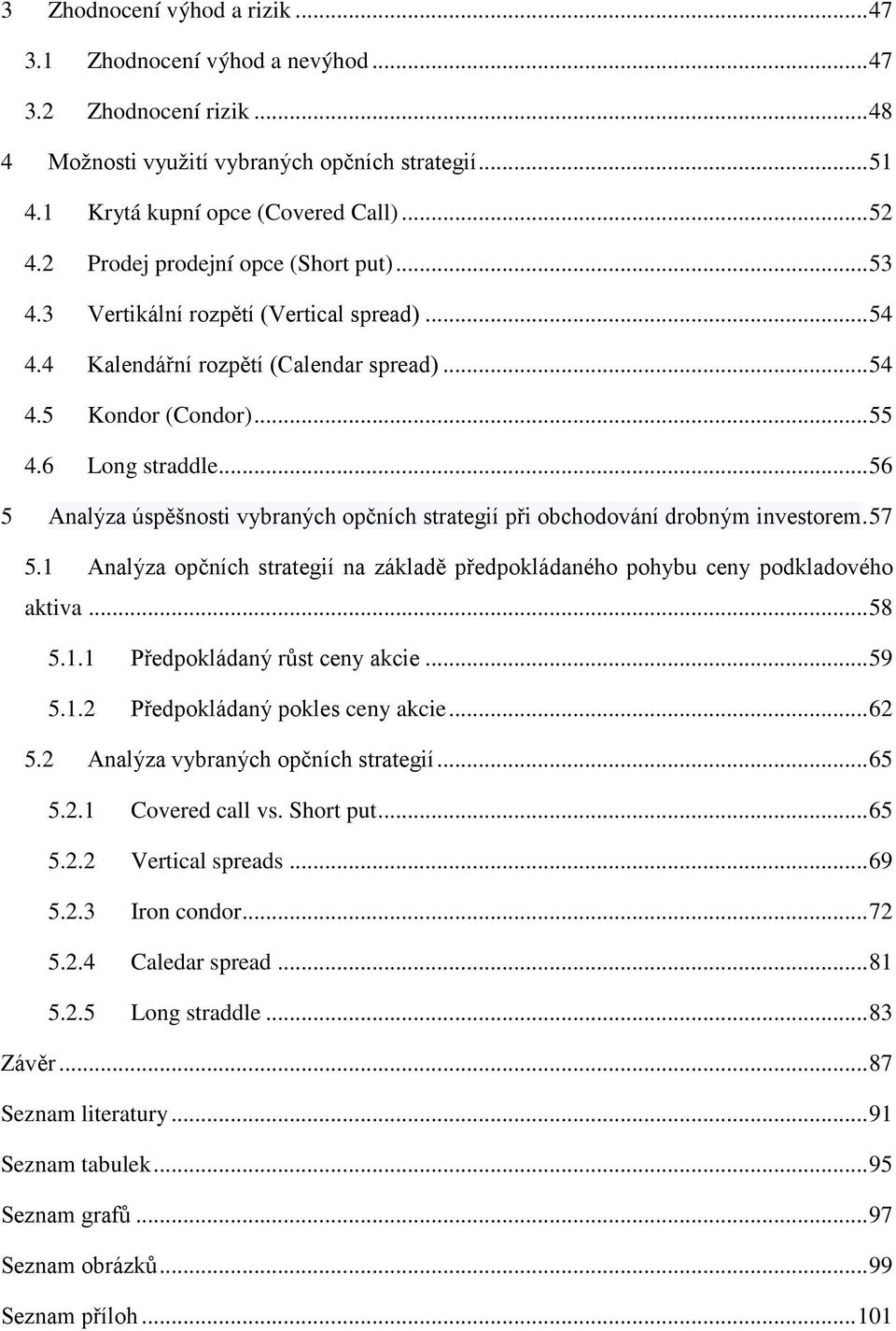 .. 56 5 Analýza úspěšnosti vybraných opčních strategií při obchodování drobným investorem. 57 5.1 Analýza opčních strategií na základě předpokládaného pohybu ceny podkladového aktiva... 58 5.1.1 Předpokládaný růst ceny akcie.