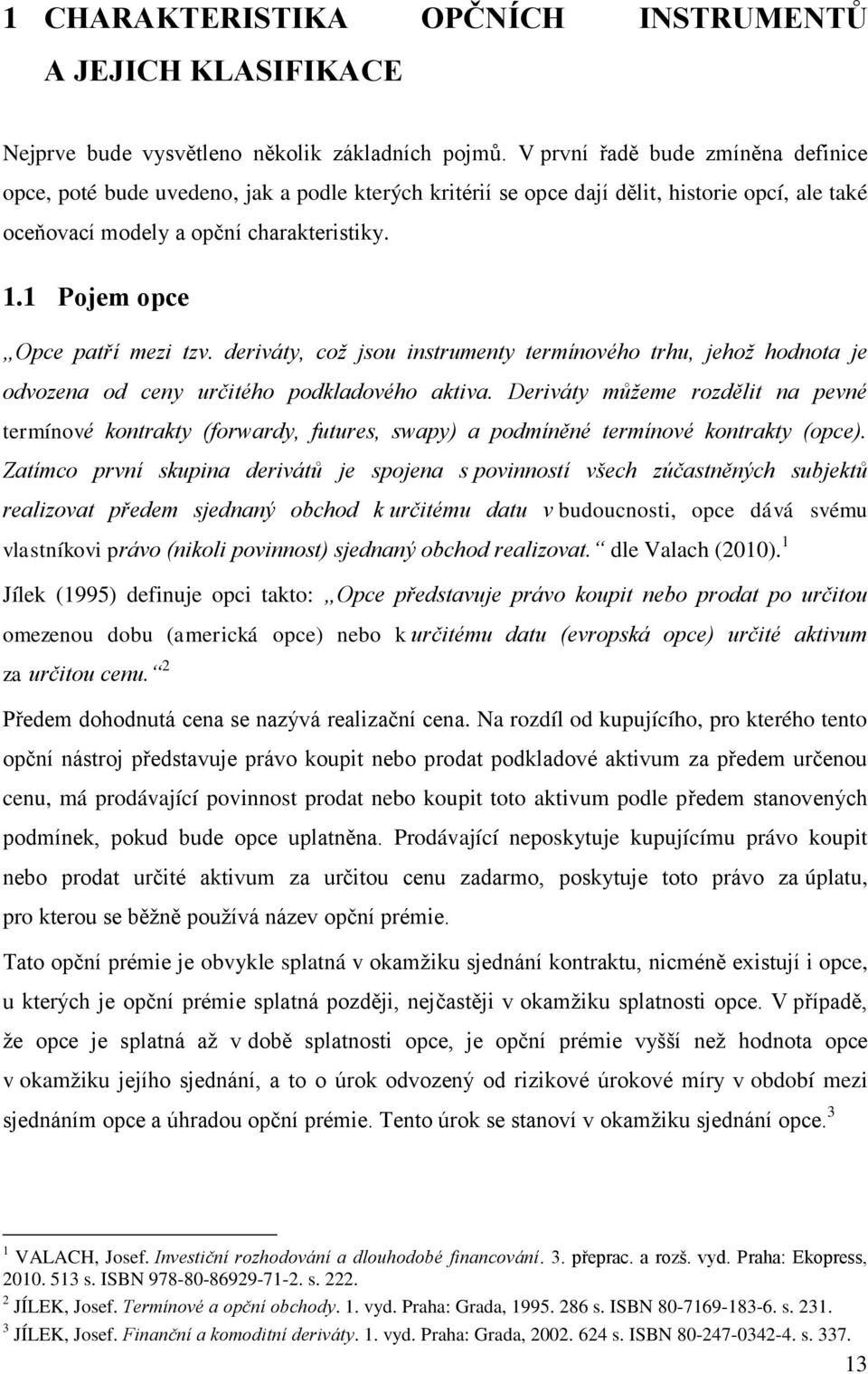 1 Pojem opce Opce patří mezi tzv. deriváty, což jsou instrumenty termínového trhu, jehož hodnota je odvozena od ceny určitého podkladového aktiva.