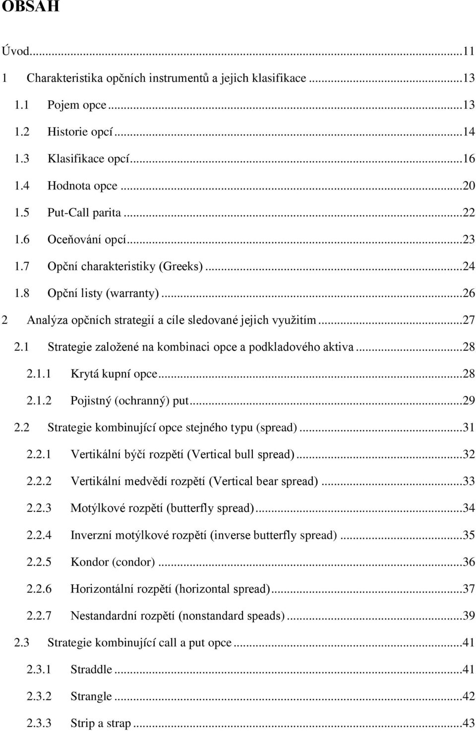 1 Strategie založené na kombinaci opce a podkladového aktiva... 28 2.1.1 Krytá kupní opce... 28 2.1.2 Pojistný (ochranný) put... 29 2.2 Strategie kombinující opce stejného typu (spread)... 31 2.2.1 Vertikální býčí rozpětí (Vertical bull spread).
