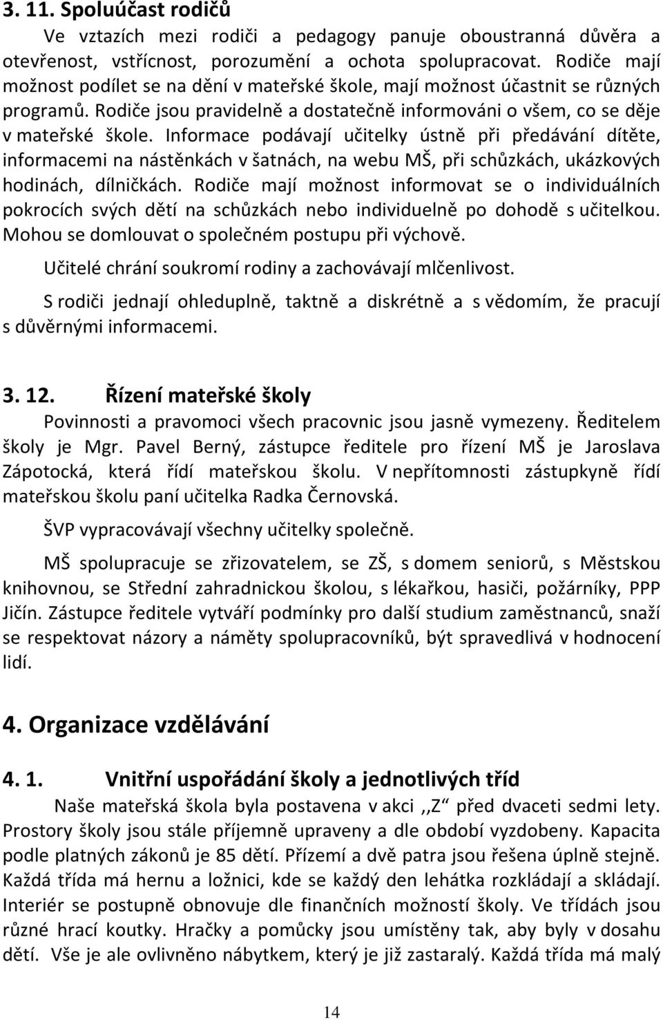 Informace podávají učitelky ústně při předávání dítěte, informacemi na nástěnkách v šatnách, na webu MŠ, při schůzkách, ukázkových hodinách, dílničkách.