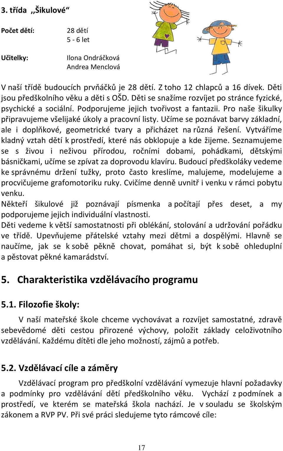 Pro naše šikulky připravujeme všelijaké úkoly a pracovní listy. Učíme se poznávat barvy základní, ale i doplňkové, geometrické tvary a přicházet na různá řešení.