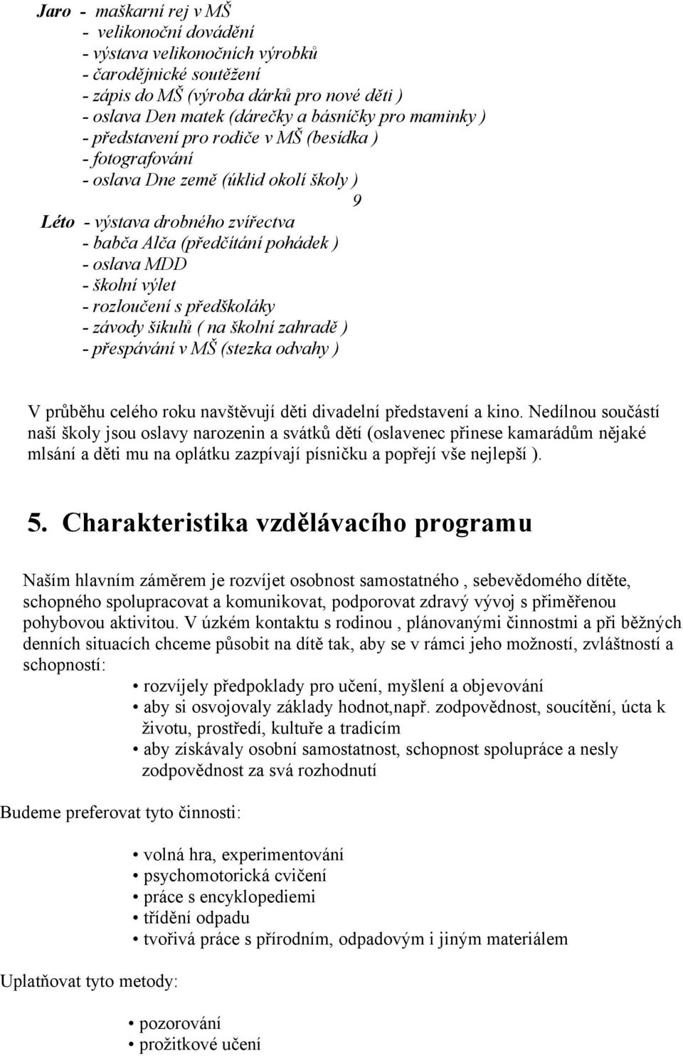 rozloučení s předškoláky - závody šikulů ( na školní zahradě ) - přespávání v MŠ (stezka odvahy ) V průběhu celého roku navštěvují děti divadelní představení a kino.