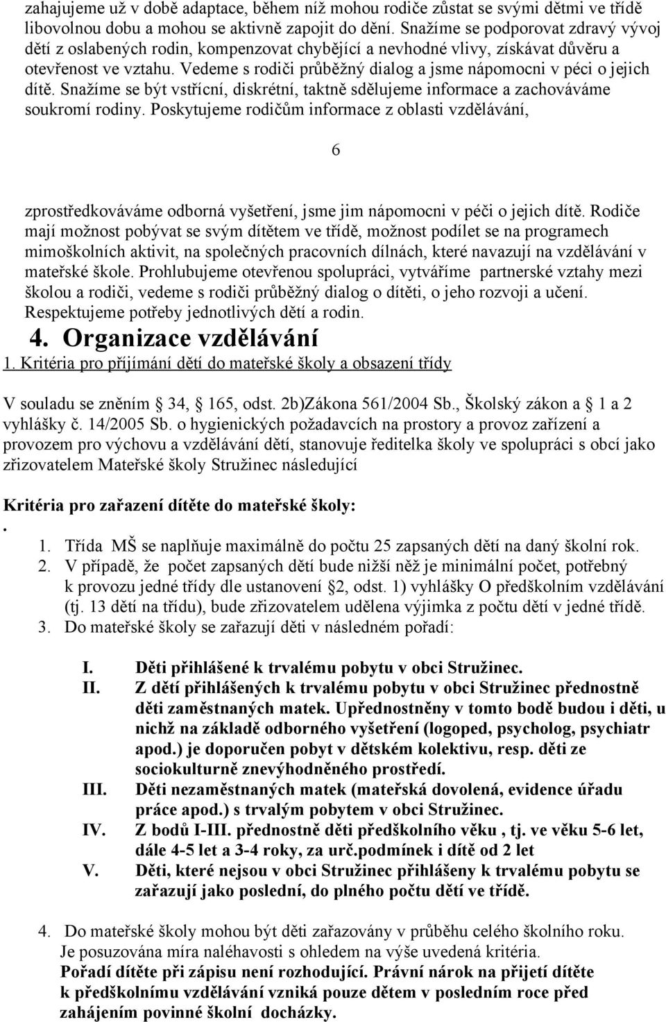 Vedeme s rodiči průběžný dialog a jsme nápomocni v péci o jejich dítě. Snažíme se být vstřícní, diskrétní, taktně sdělujeme informace a zachováváme soukromí rodiny.