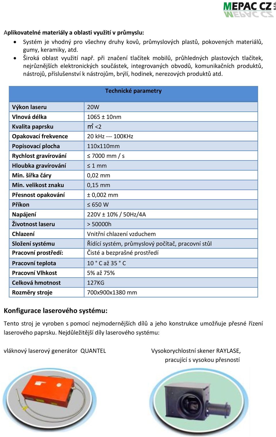 hodinek, nerezových produktů atd. Výkon laseru Vlnová délka 20W Kvalita paprsku m2 <2 Opakovací frekvence Popisovací plocha Rychlost gravírování Hloubka gravírování Min. šířka čáry Min.