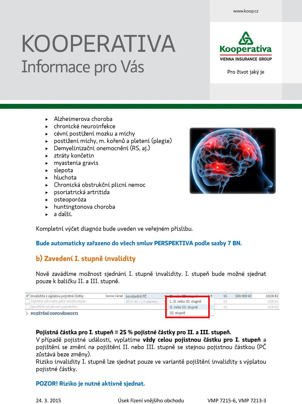 Kompletní výčet diagnóz bude uveden ve veřejném příslibu. Bude automaticky zařazeno do všech smluv PERSPEKTIVA podle sazby 7 BN. b) Zavedení I. stupně invalidity Nově zavádíme možnost sjednání I.