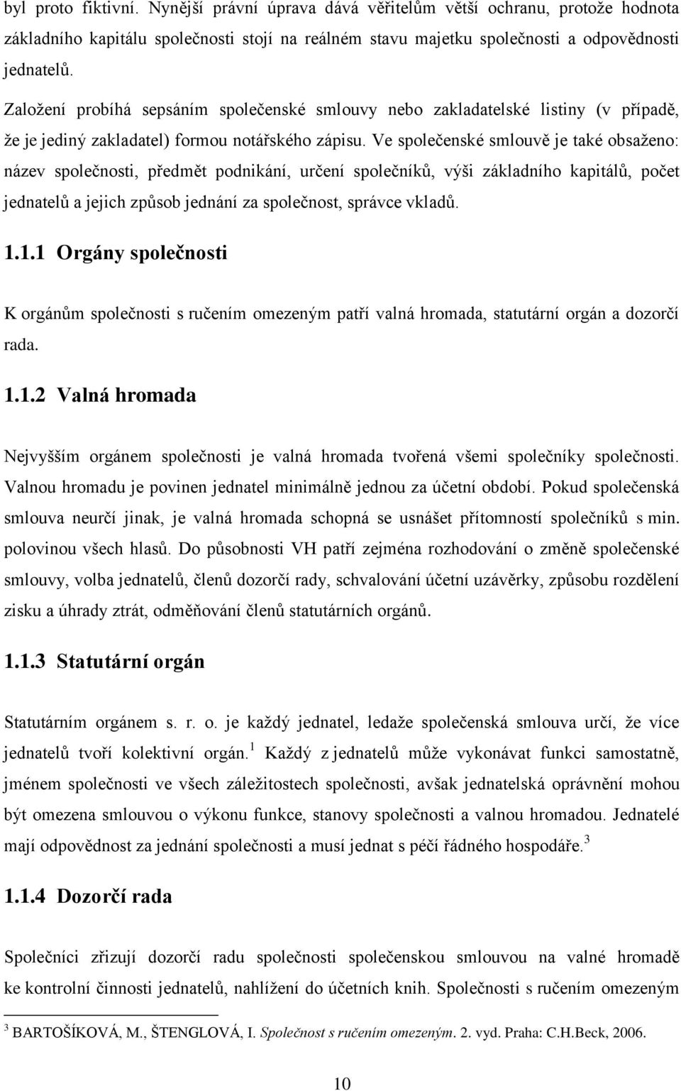 Ve společenské smlouvě je také obsaženo: název společnosti, předmět podnikání, určení společníků, výši základního kapitálů, počet jednatelů a jejich způsob jednání za společnost, správce vkladů. 1.