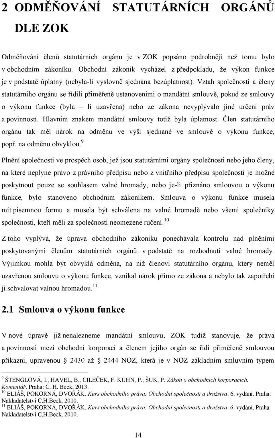 Vztah společnosti a členy statutárního orgánu se řídili přiměřeně ustanoveními o mandátní smlouvě, pokud ze smlouvy o výkonu funkce (byla li uzavřena) nebo ze zákona nevyplývalo jiné určení práv a