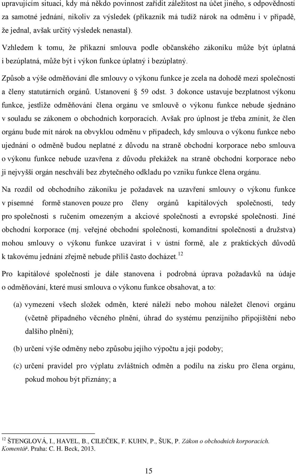 Způsob a výše odměňování dle smlouvy o výkonu funkce je zcela na dohodě mezi společností a členy statutárních orgánů. Ustanovení 59 odst.