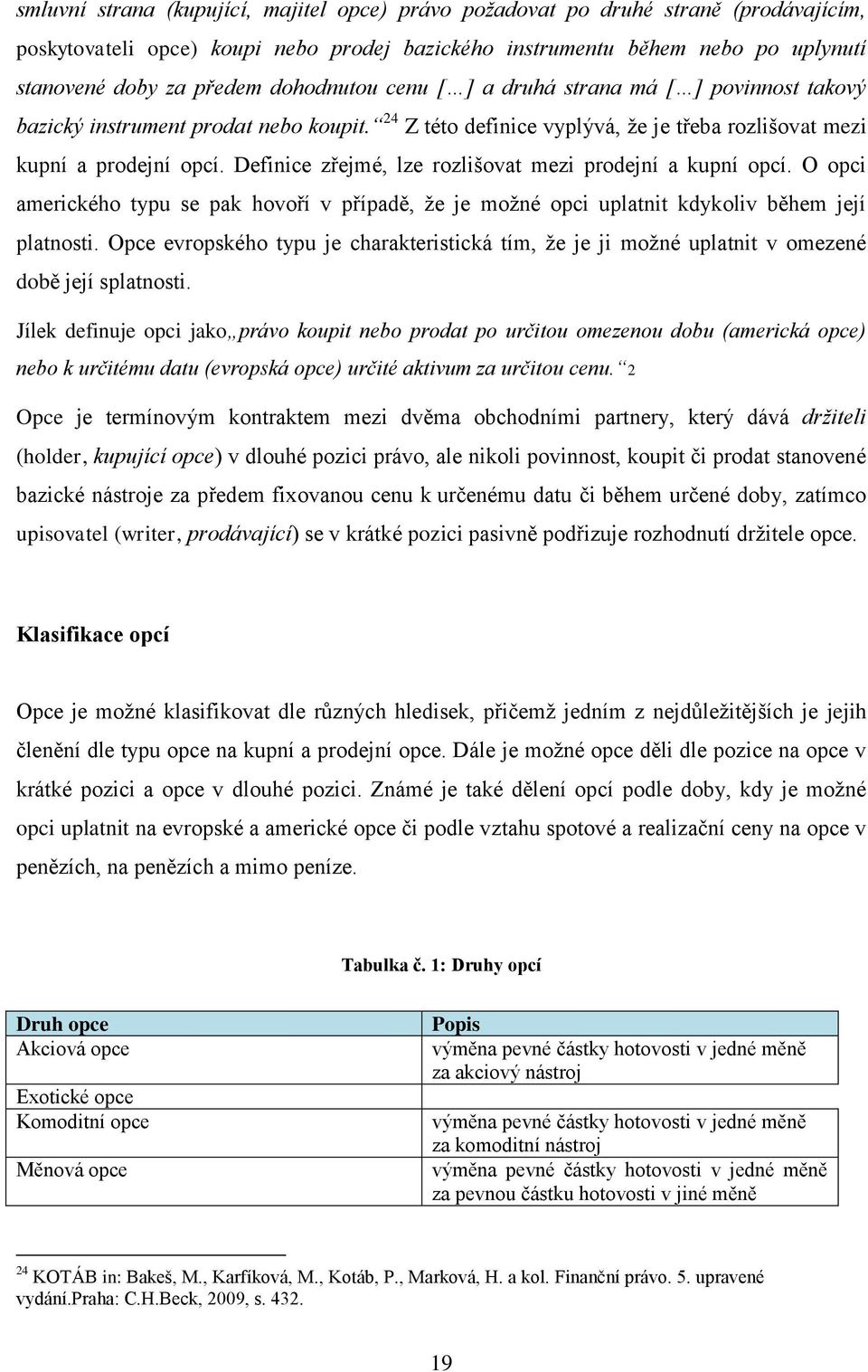 Definice zřejmé, lze rozlišovat mezi prodejní a kupní opcí. O opci amerického typu se pak hovoří v případě, že je možné opci uplatnit kdykoliv během její platnosti.