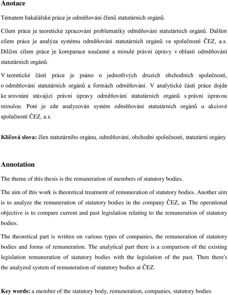 V teoretické části práce je psáno o jednotlivých druzích obchodních společností, o odměňování statutárních orgánů a formách odměňování.