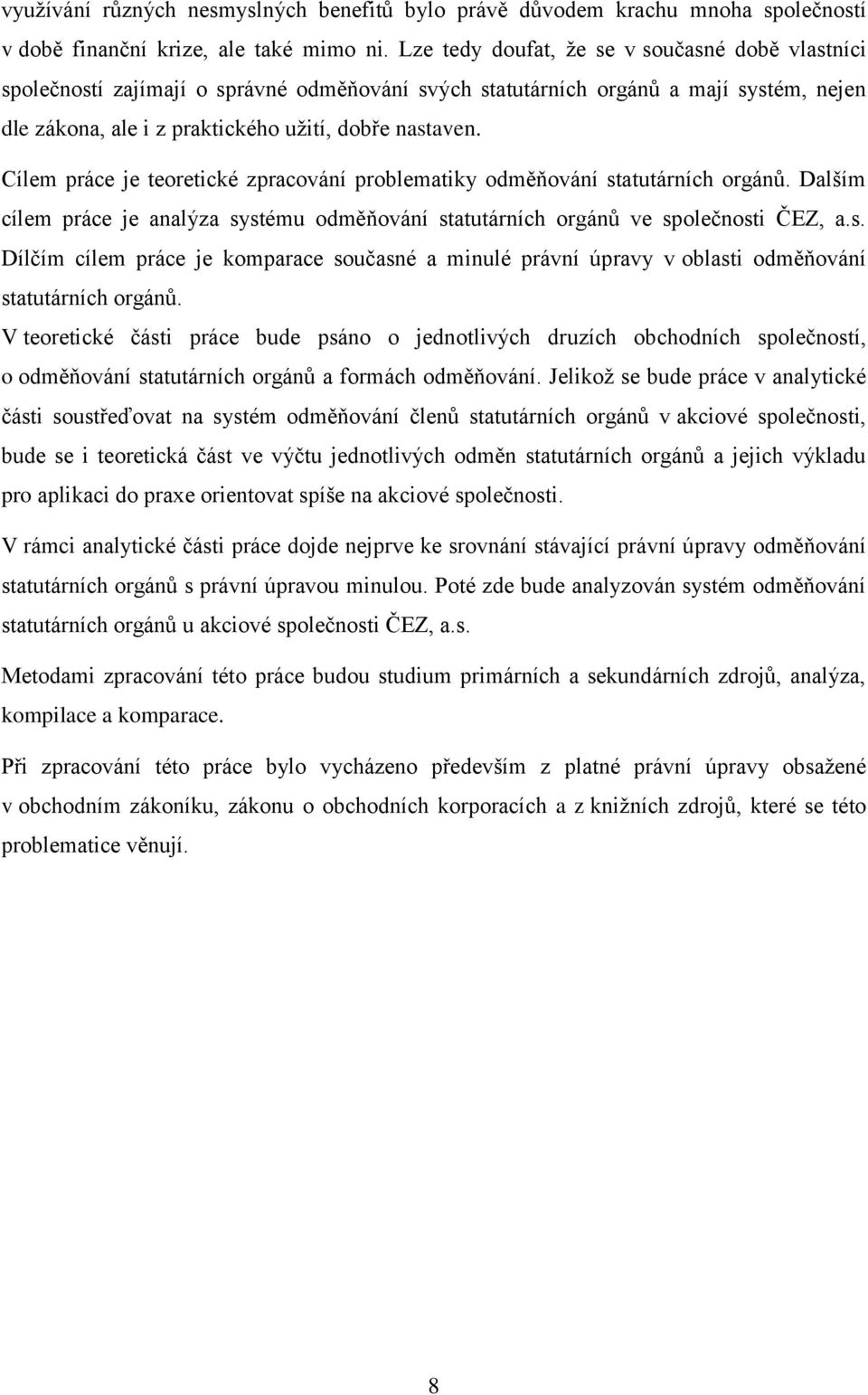 Cílem práce je teoretické zpracování problematiky odměňování statutárních orgánů. Dalším cílem práce je analýza systému odměňování statutárních orgánů ve společnosti ČEZ, a.s. Dílčím cílem práce je komparace současné a minulé právní úpravy v oblasti odměňování statutárních orgánů.