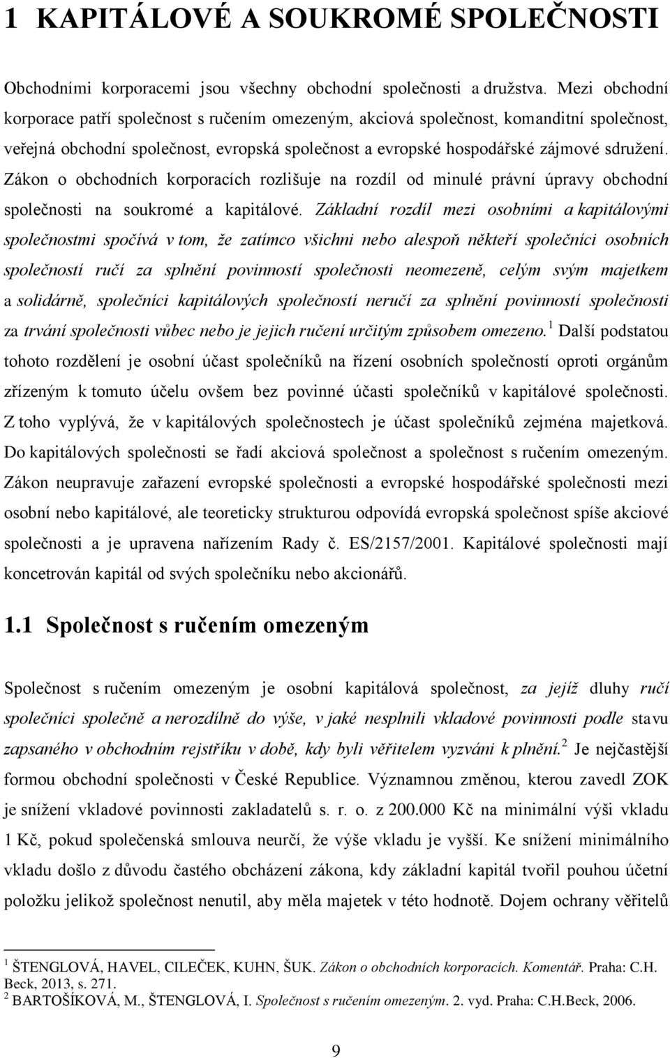 Zákon o obchodních korporacích rozlišuje na rozdíl od minulé právní úpravy obchodní společnosti na soukromé a kapitálové.