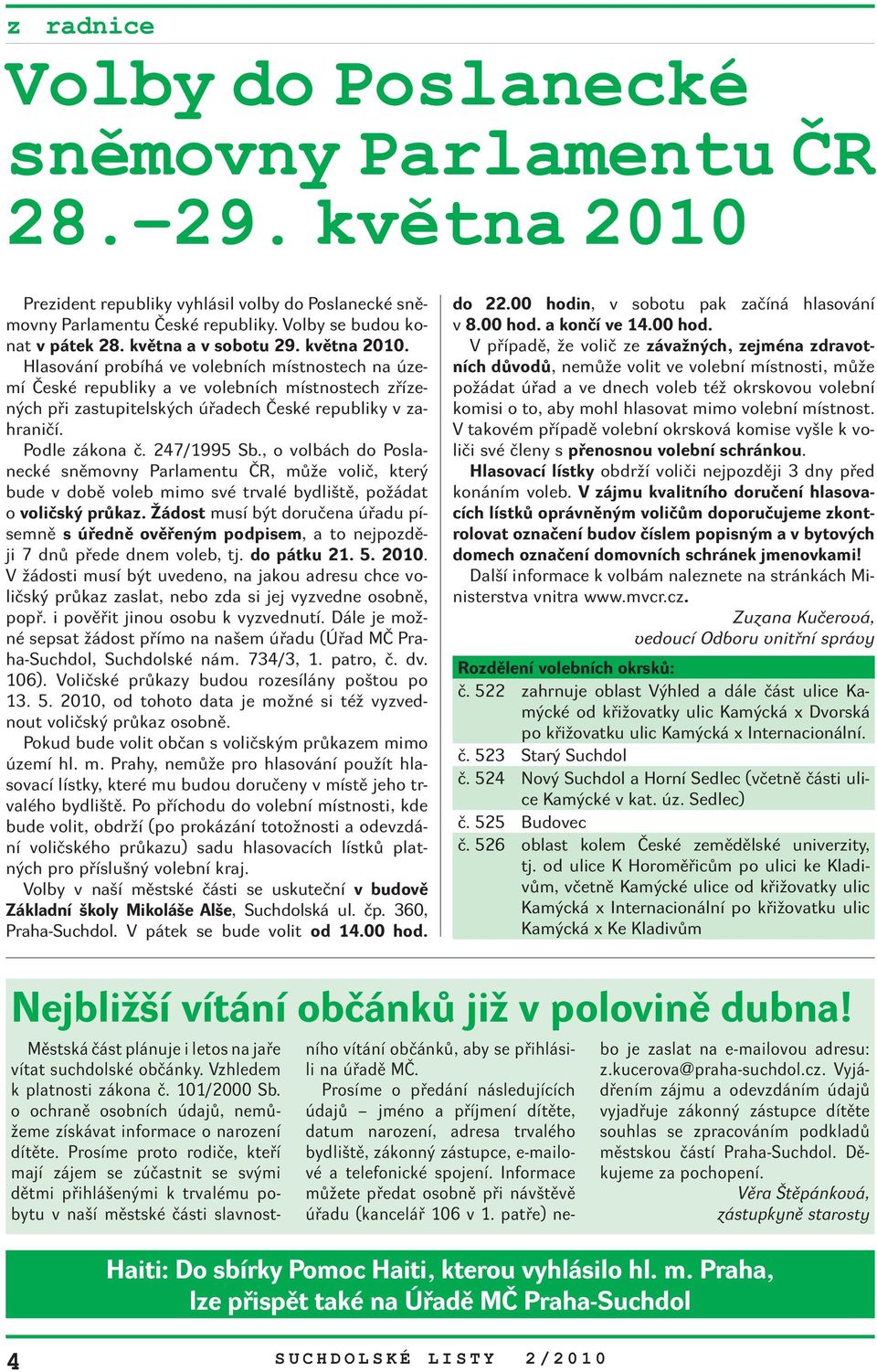 Podle zákona č. 247/1995 Sb., o volbách do Poslanecké sněmovny Parlamentu ČR, může volič, který bude v době voleb mimo své trvalé bydliště, požádat o voličský průkaz.