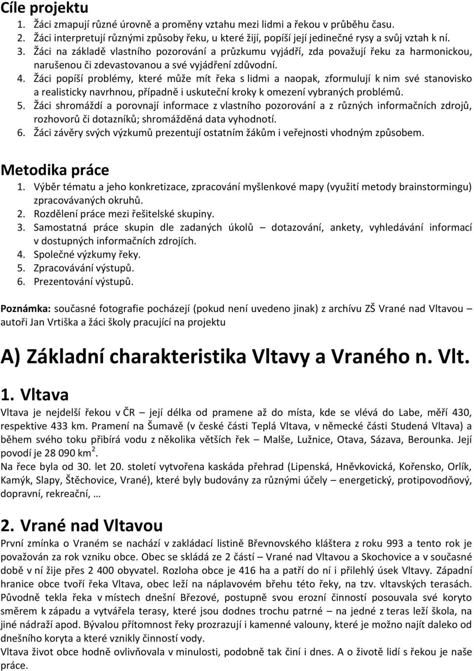 Žáci popíší problémy, které může mít řeka s lidmi a naopak, zformulují k nim své stanovisko a realisticky navrhnou, případně i uskuteční kroky k omezení vybraných problémů. 5.