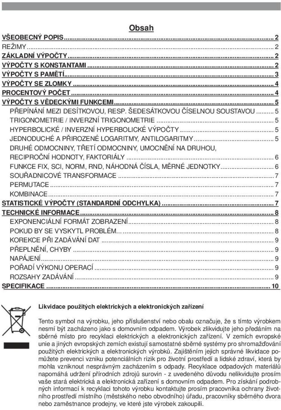 .. 5 JEDNODUCHÉ A PŘIROZENÉ LOGARITMY, ANTILOGARITMY... 5 DRUHÉ ODMOCNINY, TŘETÍ ODMOCNINY, UMOCNĚNÍ NA DRUHOU, RECIPROČNÍ HODNOTY, FAKTORIÁLY.