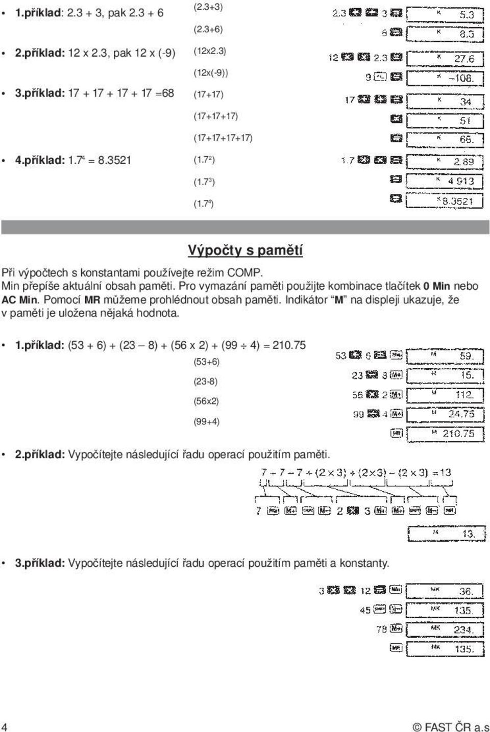 Pro vymazání paměti použijte kombinace tlačítek 0 Min nebo AC Min. Pomocí MR můžeme prohlédnout obsah paměti. Indikátor M na displeji ukazuje, že v paměti je uložena nějaká hodnota. 1.