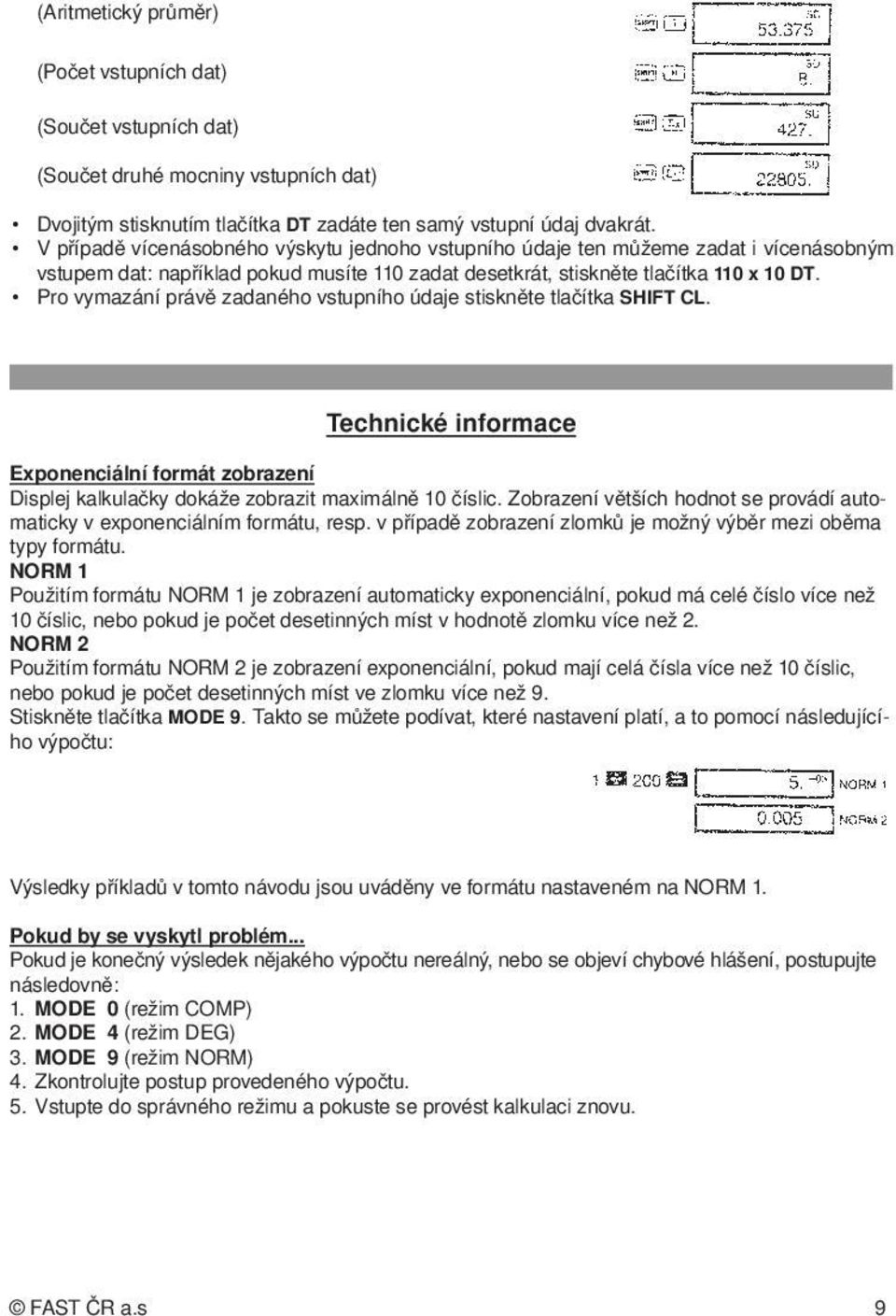 Pro vymazání právě zadaného vstupního údaje stiskněte tlačítka SHIFT CL. Technické informace Exponenciální formát zobrazení Displej kalkulačky dokáže zobrazit maximálně 10 číslic.