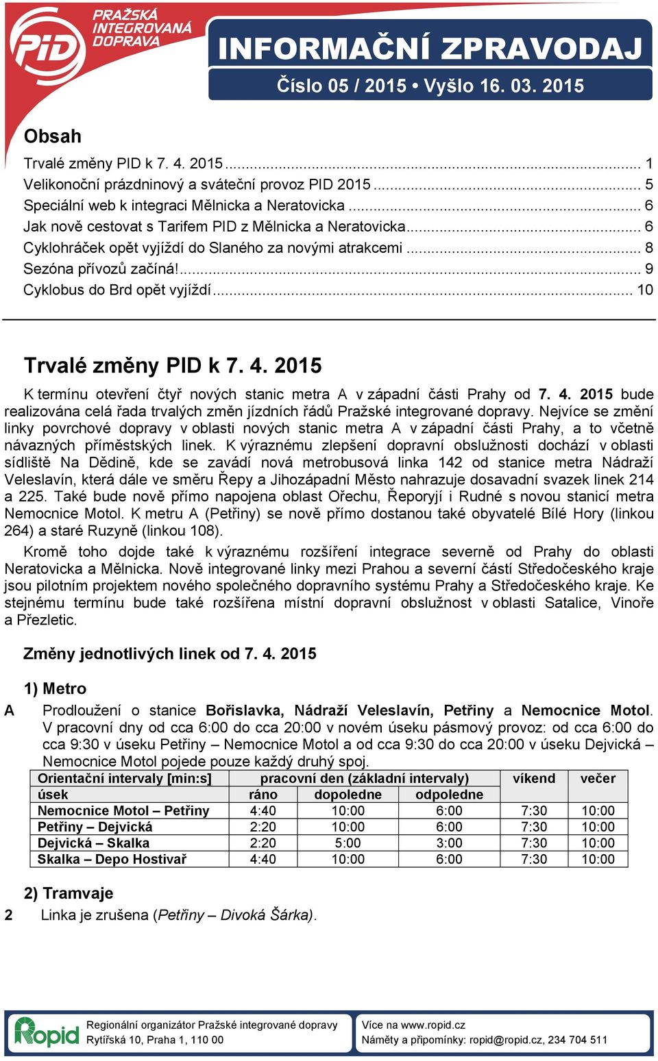 .. 10 Trvalé změny PID k 7. 4. 2015 K termínu otevření čtyř nových stanic metra A v západní části Prahy od 7. 4. 2015 bude realizována celá řada trvalých změn jízdních řádů Pražské integrované dopravy.