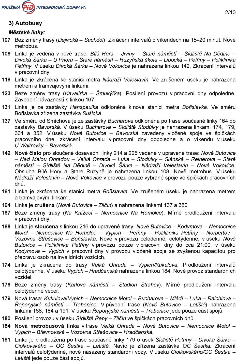 V úseku Divoká Šárka Nové Vokovice je nahrazena linkou. Zkrácení intervalů v pracovní dny. 119 Linka je zkrácena ke stanici metra Nádraží Veleslavín.