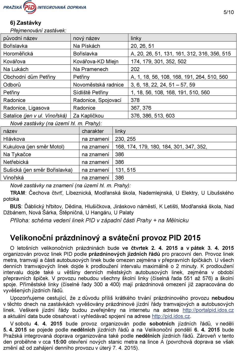 Radonice Radonice, Spojovací 378 Radonice, Ligasova Radonice 367, 376 Satalice (jen v ul. Vinořská) Za Kapličkou 376, 386, 513, 603 Nové zastávky (na území hl. m.