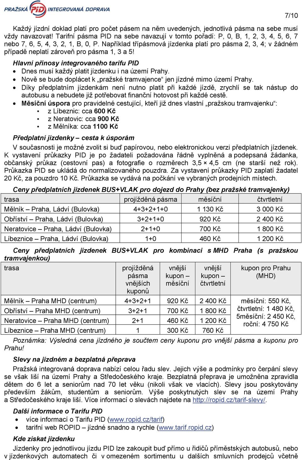 Například třípásmová jízdenka platí pro pásma 2, 3, 4; v žádném případě neplatí zároveň pro pásma 1, 3 a 5! Hlavní přínosy integrovaného tarifu PID Dnes musí každý platit jízdenku i na území Prahy.